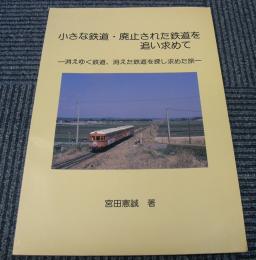 小さな鉄道・廃止された鉄道を追い求めて　消えゆく鉄道、消えた鉄道を探し求めた旅